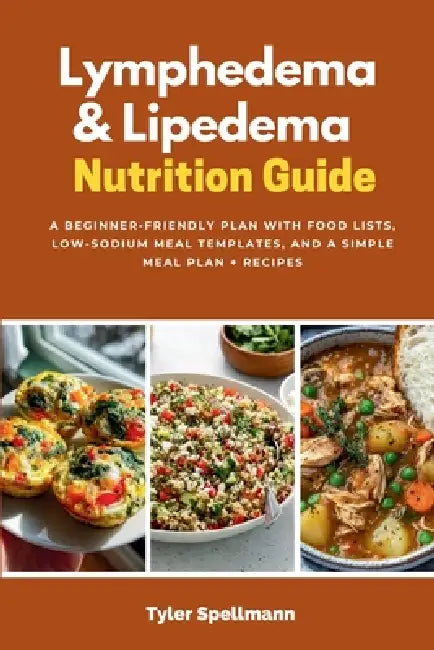 Lymphedema & Lipedema Nutrition Guide: A Beginner-Friendly Plan with Food Lists, Low-Sodium Meal Templates, and a Simple Meal Plan + Recipes by Tyler Spellmann