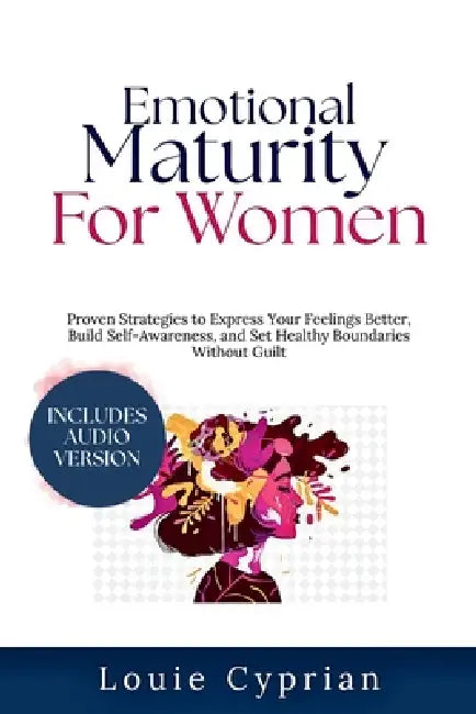 Emotional Maturity for Women: Proven Strategies to Express Your Feelings Better, Build Self-Awareness, and Set Healthy Boundaries Without Guilt by Louie Cyprian