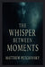 The Whisper Between Moments by Matthew Petchinsky