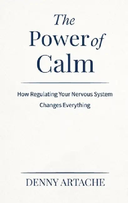 The Power of Calm: How Regulating Your Nervous System Changes Everything by Denny Artache
