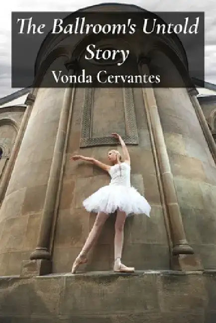 The Ballroom's Untold Story: A Captivating History of Dance Styles and Competitions by Vonda Cervantes