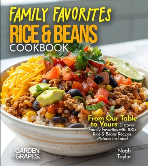 Family Favorites Rice & Beans Cookbook: From Our Table to Yours - Uncover Family Favorites with 100+ Rice & Beans Recipes, Pictures Included by Noah Taylor