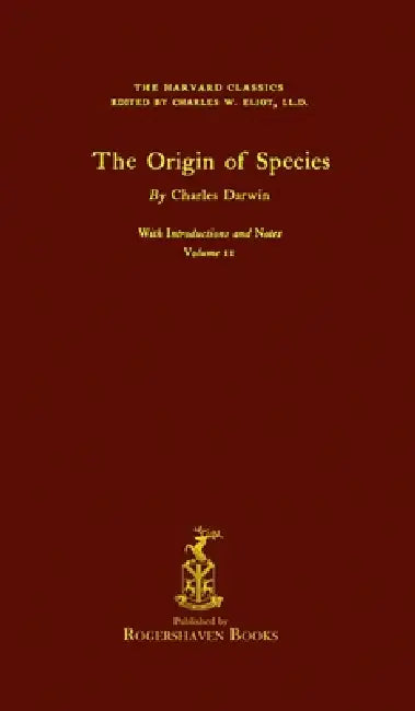 The Harvard Classics: Volume 11 - The Origin of Species by Charles Darwin (Rogershaven Facsimile Edition) by Charles W. Eliot