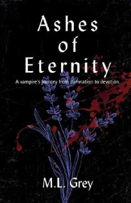Ashes of Eternity: A vampire's journey from damnation to devotion. by M. L. Grey