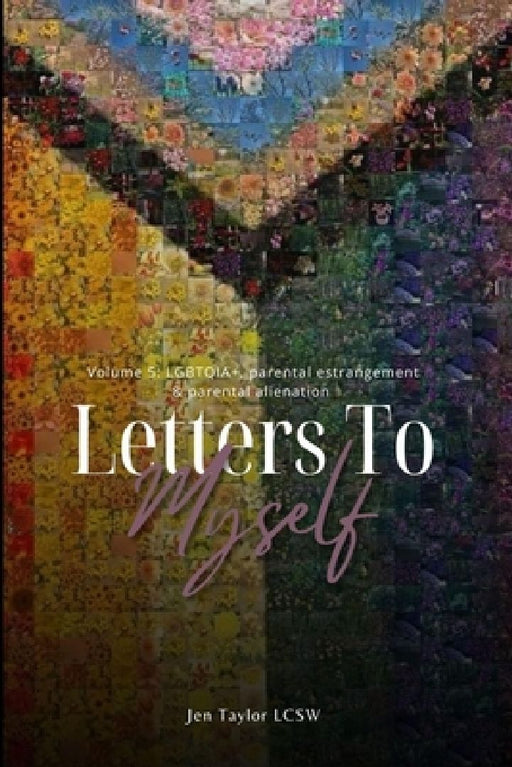 Letters to Myself Volume 5: LGBTQIA+, Parental Estrangement, & Parental Alienation by Jen Taylor