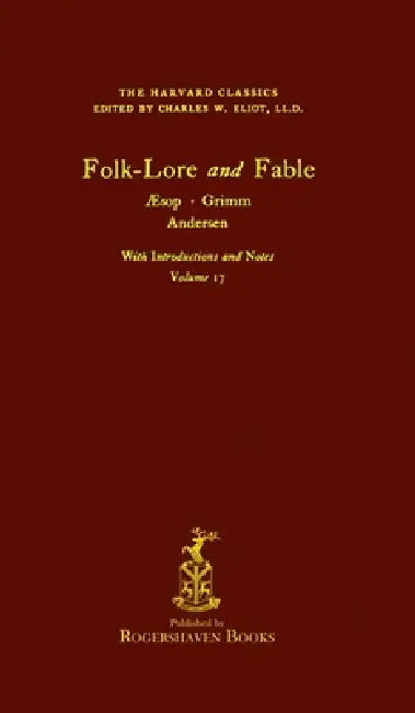 The Harvard Classics: Volume 17 - Folk-Lore and Fable, Aesop, Grimm, Andersen (Rogershaven Facsimile Edition) by Charles W. Eliot