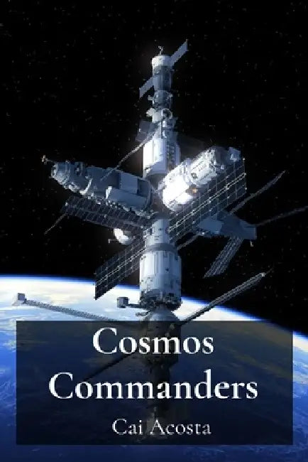 Cosmos Commanders: Leading Interstellar Expeditions and the Management of Remote Space Outposts by Cai Acosta