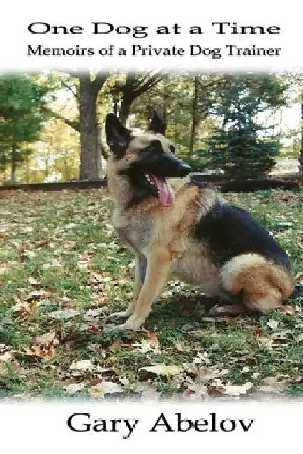 One Dog at a Time: Memoirs of a Private Dog Trainer by Gary Abelov