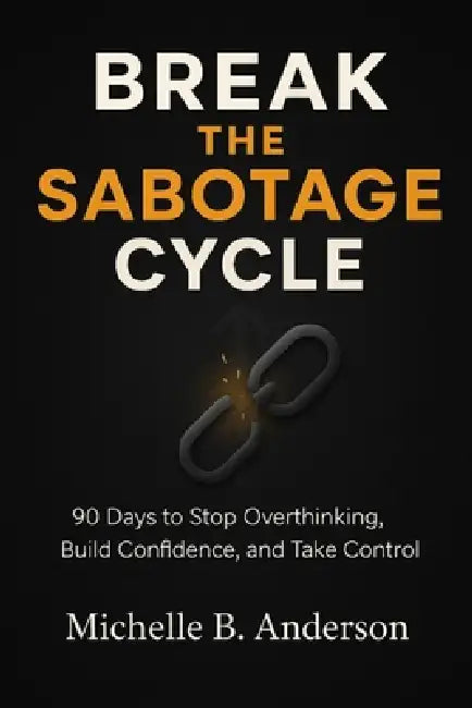 Break the Sabotage Cycle: 90 Days to Stop Overthinking, Build Confidence, and Take Control by Michelle B. Anderson