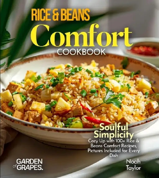 Rice & Beans Comfort Cookbook: Soulful Simplicity - Cozy Up with 100+ Rice & Beans Comfort Recipes, Pictures Included for Every Dish by Noah Taylor