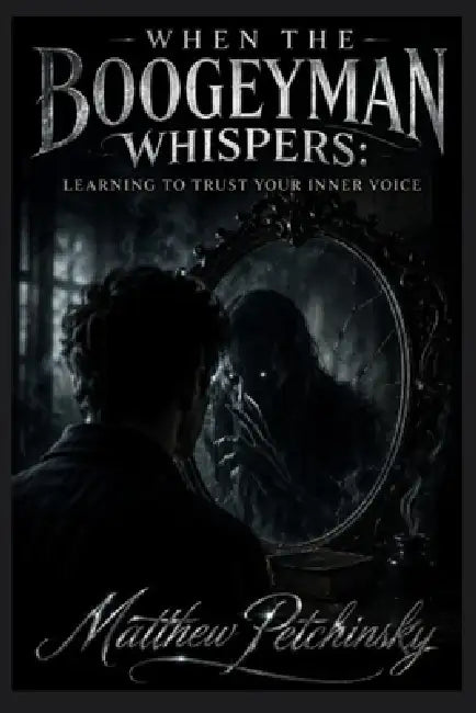 When the Boogeyman Whispers: Learning to Trust Your Inner Voice by Matthew Petchinsky