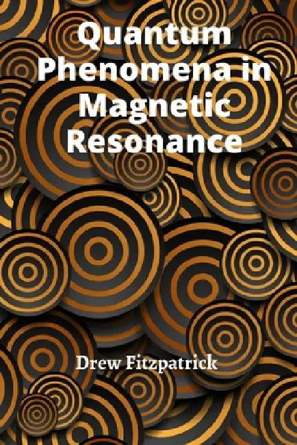 Quantum Phenomena in Magnetic Resonance: Exploring the Fundamental Principles of Nuclear and Electron Spins by Drew Fitzpatrick