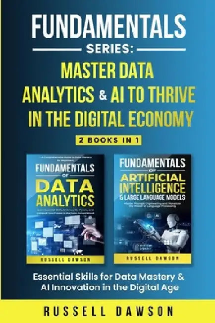 Fundamentals Series: Master Data Analytics & AI to Thrive in the Digital Economy: Essential Skills for Data Mastery & AI Innovation in the Digital Age by Russell Dawson