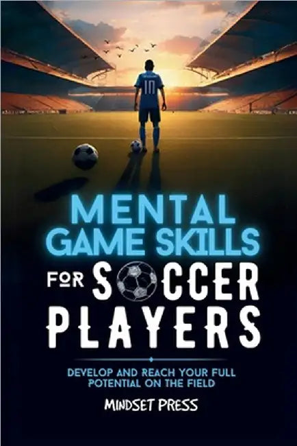 Mental Game Skills for Soccer Players: Develop and Reach Your Full Potential on the Field by Mindset Press