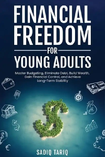 Financial Freedom for Young Adults by Sadiq Tariq