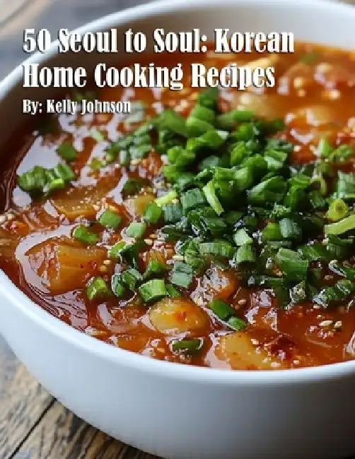 50 Seoul to Soul: Korean Home Cooking Recipes by Kelly Johnson