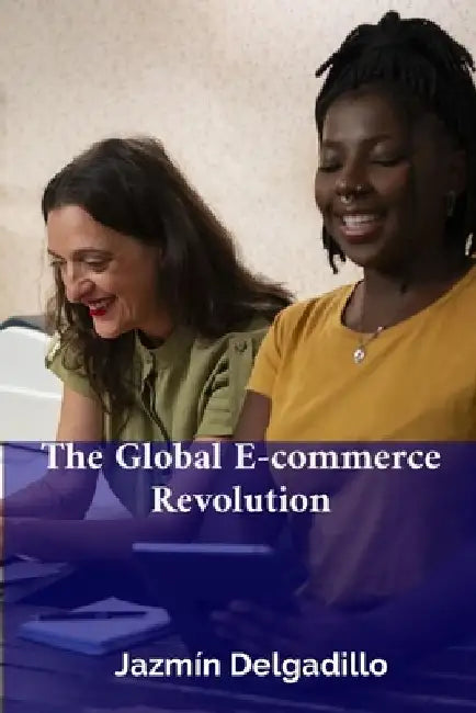 The Global E-commerce Revolution: Market Forces, Regulation, and the Future of Online Retail by Jazmín Delgadillo