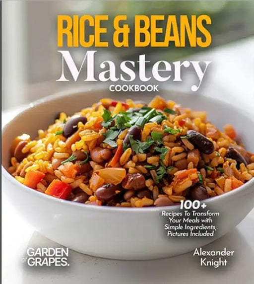 Rice & Beans Mastery Cookbook: 100+ Recipes To Transform Your Meals with Simple Ingredients, Pictures Included by Knight, Alexander