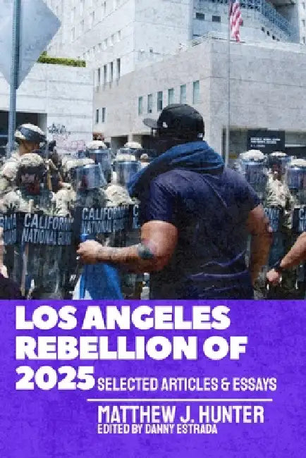 Los Angeles Rebellion of 2025: Selected Articles & Essays by Matthew J. Hunter, Danny Estrada