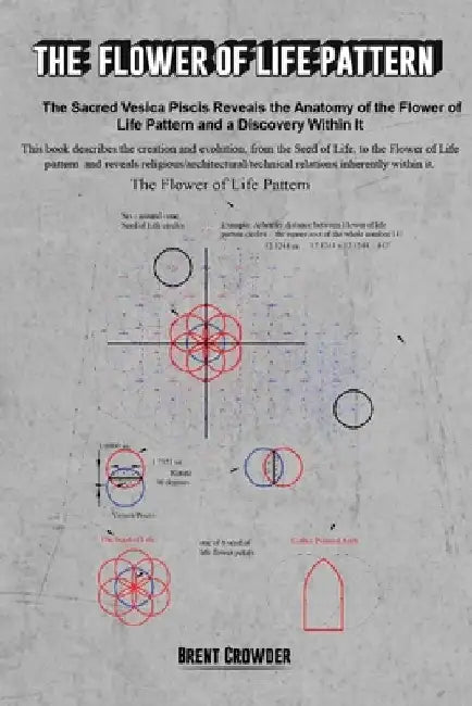 The Flower of Life Pattern: The Sacred Vesica Piscis Reveals the Anatomy of the Flower of Life Pattern and a Discovery Within It by Brent Crowder