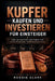 Kupfer kaufen und investieren für Einsteiger: Der ultimative Leitfaden für strategischen Vermögensaufbau by Roggie Clark, Raj Clark