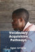 Vocabulary Acquisition Pathways: Research-Based Insights for Effective Language Teaching and Learning by Egon Urrutia