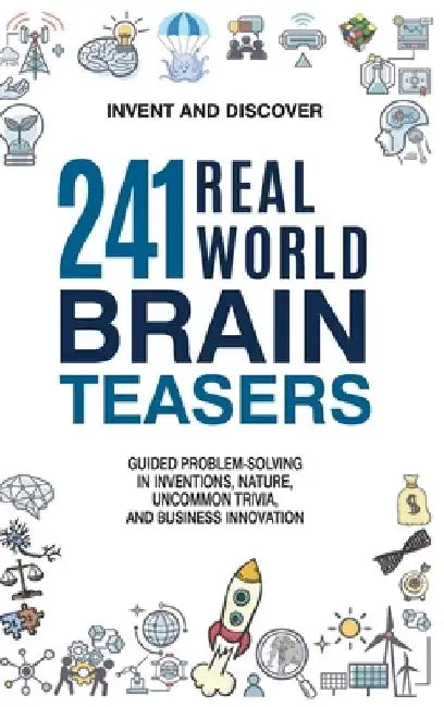 241 Real-world Brain Teasers.: Guided problem-solving in Inventions, Nature, Uncommon Trivia, and Business Innovation. by Invent and Discover