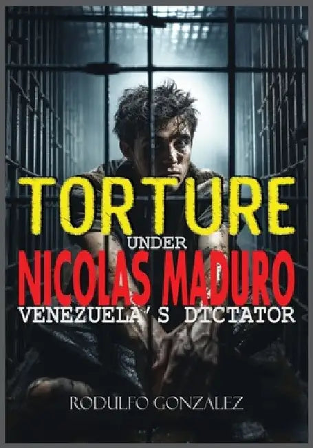 Torture under Nicolas Maduro: Venezuela's dictator by Rodulfo Gonzalez