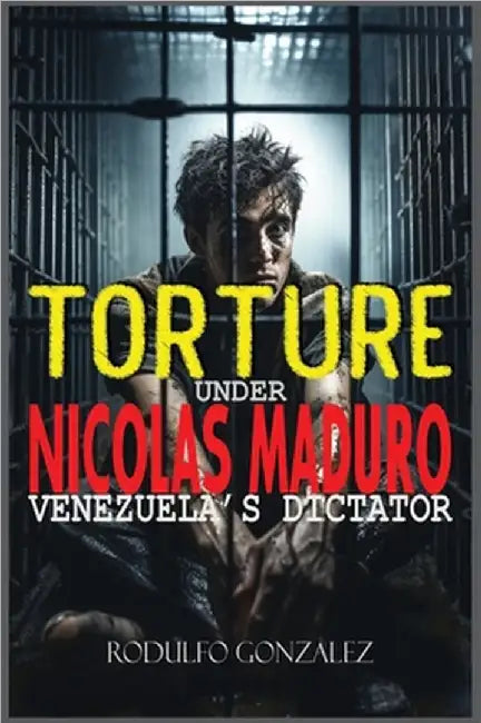 Torture under Nicolas Maduro: Venezuela's dictator by Gonzalez, Rodulfo