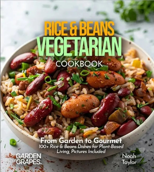 Rice & Beans Vegetarian: From Garden to Gourmet - 100+ Rice & Beans Dishes for Plant-Based Living, Pictures Included by Taylor, Noah