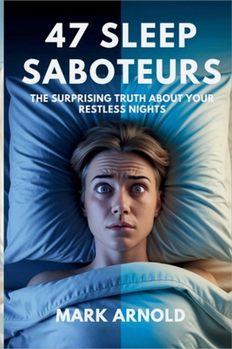 47 Sleep Saboteurs You Didn't Know About: The Surprising Truth About Your Restless Nights by Mark Arnold