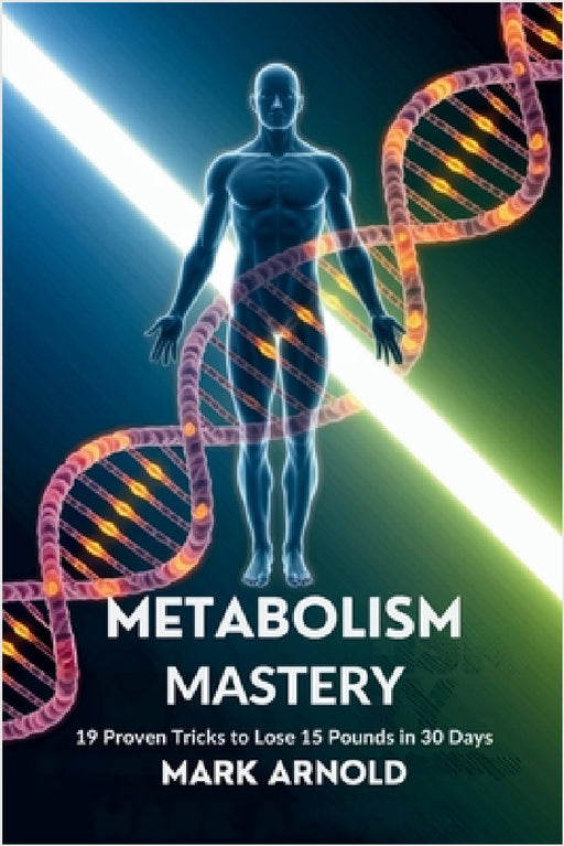 Metabolism Mastery: 19 Proven Tricks to Lose 15 Pounds in 30 Days by Mark Arnold