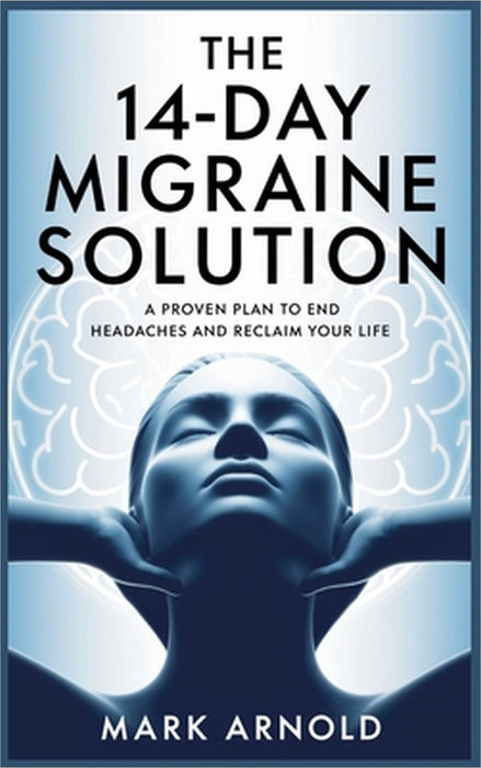 The 14-Day Migraine Solution: A Proven Plan to End Headaches and Reclaim Your Life by Mark Arnold