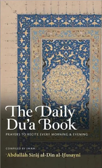 The Daily Du'a Book: Prayers to Recite Every Morning & Evening (HB) by Abdullāh Siraj Al-Din Al-Husayni