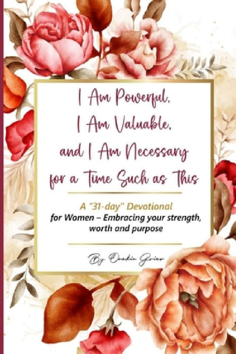 I Am Powerful, I Am Valuable, and I Am Necessary for a Time Such as This A "31-day" Devotional for Women - Embracing your strength, worth and purpose by Onekia Grier