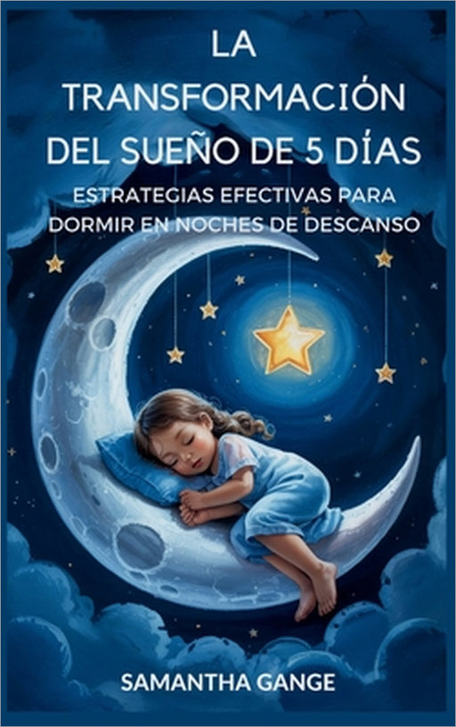 La Transformación Del Sueño De 5 Días: Estrategias Eficaces Para Dormir En Noches De Descanso by Samantha Gange