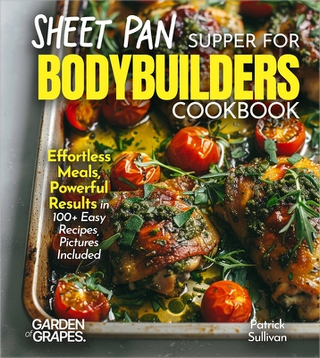 Sheet Pan Suppers for Bodybuilders Cookbook: Effortless Meals, Powerful Results in 100+ Easy Recipes, Pictures Included by Patrick Sullivan