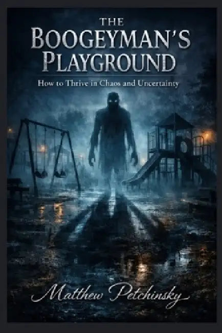 The Boogeyman's Playground: How to Thrive in Chaos and Uncertainty by Matthew Petchinsky