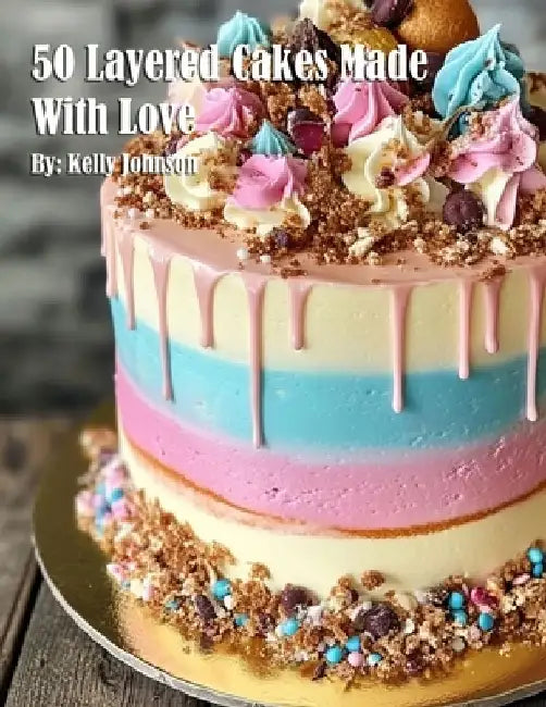 50 Layered Cakes Made With Love by Kelly Johnson