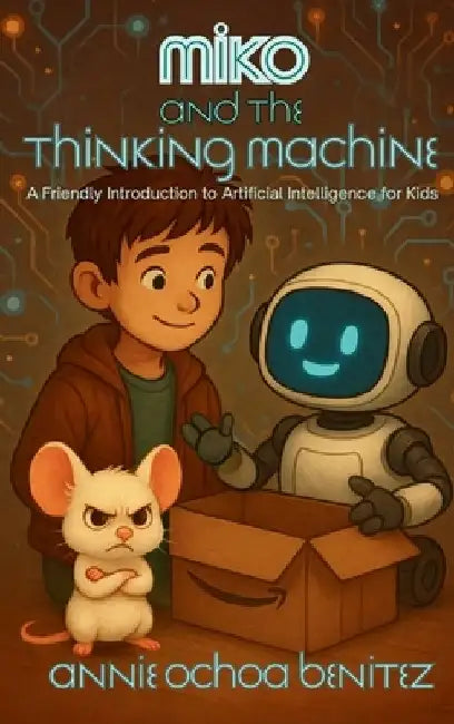 Miko and the Thinking Machine: A Friendly Introduction to Artificial Intelligence for Kids by Annie Ochoa Benitez