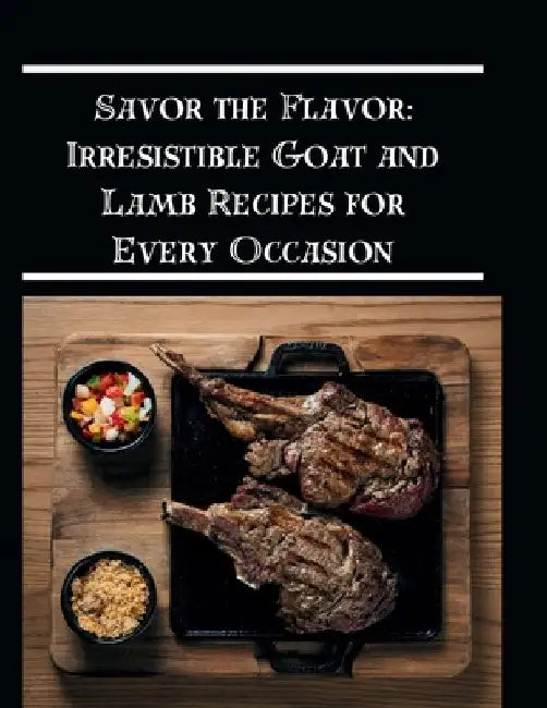 Savor the Flavor: Irresistible Goat and Lamb Recipes for Every Occasion by Michael J. Southern