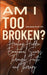 Am I Too Broken?: Healing Hidden Emotional Scars Through Faith and Therapy by Felicia Edwards Lmft Cctp