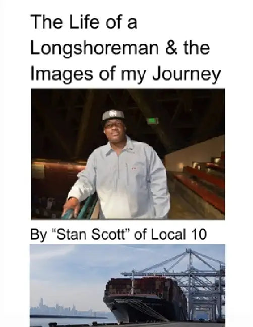 The Life of a Longshoreman & the Images of my Journey: By "Stan Scott" of Local 10 2nd Edition by Stanley Scott