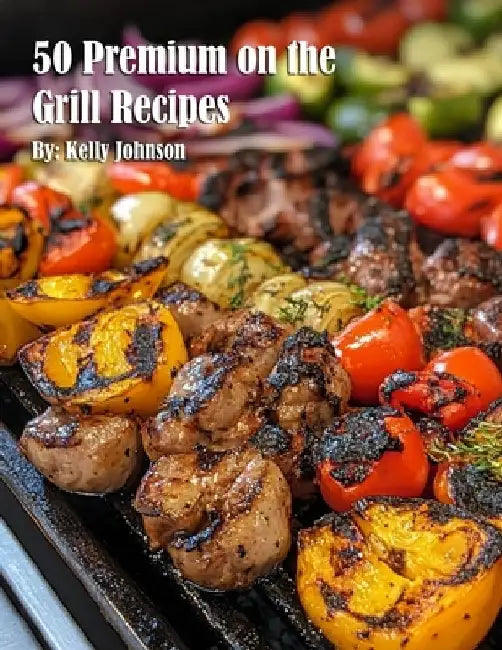 50 Premium on the Grill Recipes by Kelly Johnson