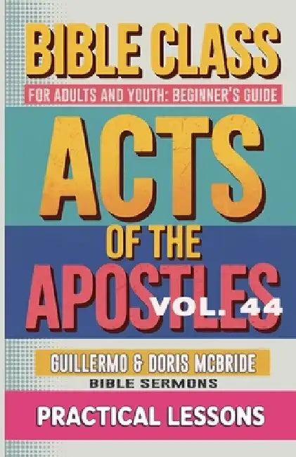 Bible Class for Adults and Youth Beginner's Guide - Act of The Apostles: Practical Lessons by Guillermo Doris McBride