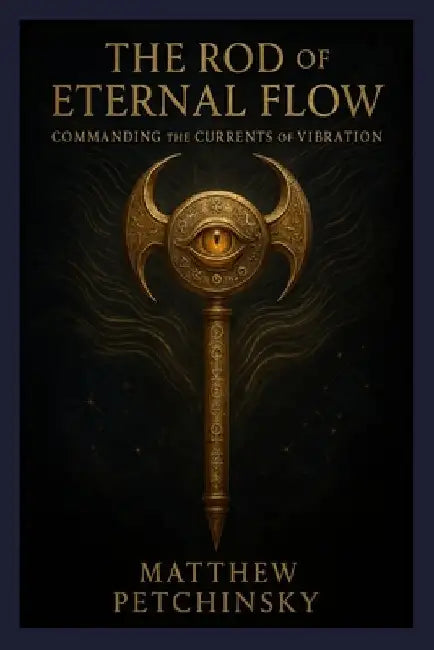 The Rod of Eternal Flow: Commanding the Currents of Vibration by Matthew Petchinsky