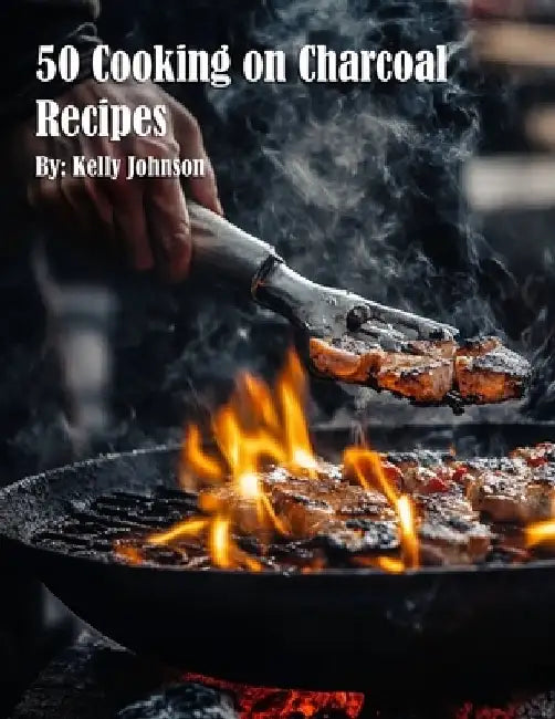 50 Cooking on Charcoal Recipes by Kelly Johnson