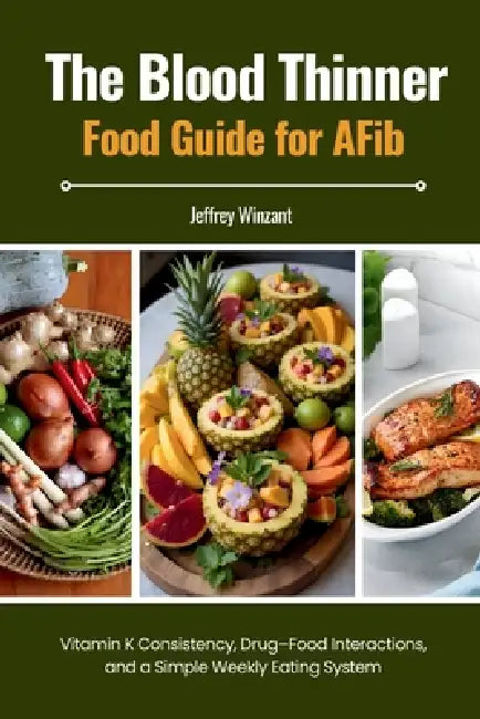The Blood Thinner Food Guide for AFib: Vitamin K Consistency, Drug-Food Interactions, and a Simple Weekly Eating System by Jeffrey Winzant