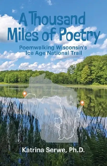 A Thousand Miles of Poetry Poemwalking Wisconsin's Ice Age National Scenic Trail by Katrina Serwe, Paul Ruane