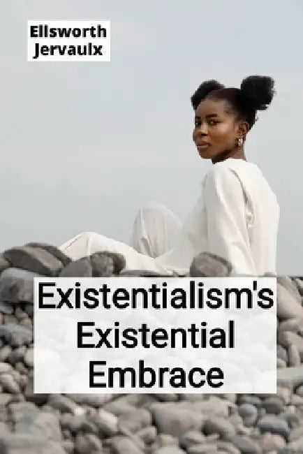 Existentialism's Existential Embrace: Confronting Life's Absurdities and Finding Meaning in a Secular Age by Ellsworth Jervaulx